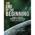 The End of the Beginning A Bible Study on the Book of Revelation: A Digging Deeper Bible Study - Paperback