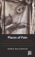 Places of Pain: Forced Displacement, Popular Memory and Trans-Local Identities in Bosnian War-Torn Communities - Paperback