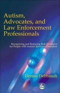 Autism, Advocates, and Law Enforcement Professionals: Recognizing and Reducing Risk Situations for People with Autism Spectrum Disorders - Paperback