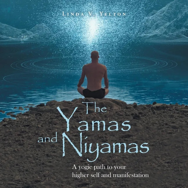 The Yamas and Niyamas: A Yogic Path to Your Higher Self and Manifestation - Paperback