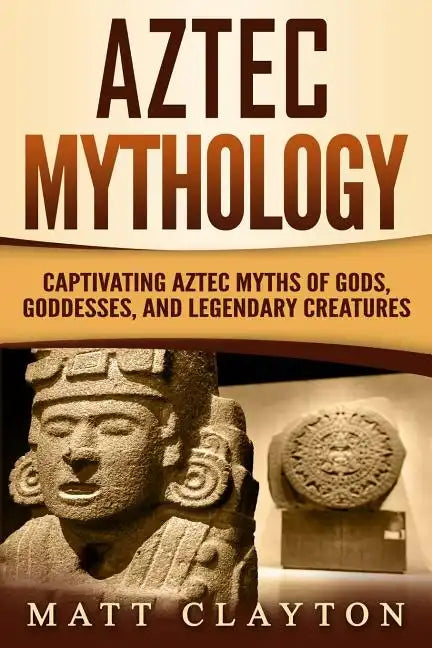 Aztec Mythology: Captivating Aztec Myths of Gods, Goddesses, and Legendary Creatures - Paperback