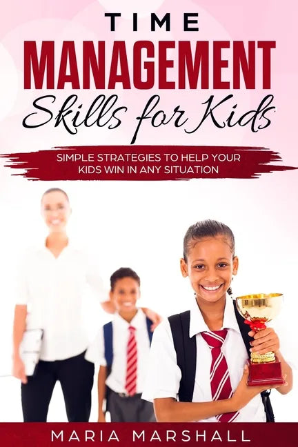 Time Management Skills for Kids: Simple Strategies to Help Your Kids Win at Any Situation - Paperback
