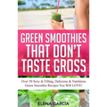 Green Smoothies That Don't Taste Gross: Over 50 Sexy & Filling, Delicious & Nutritious Green Smoothie Recipes You Will LOVE! - Paperback