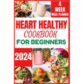 Heart Healthy Cookbook for Beginners 2024: Cooking Delicious, Flavourful and Easy Recipes to Improve and Reverse Your Heart Health - Paperback