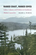 Ragged Coast, Rugged Coves: Labor, Culture, and Politics in Southeast Alaska Canneries - Paperback