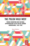 The Polish Wild West: Forced Migration and Cultural Appropriation in the Polish-German Borderlands, 1945-1948 - Paperback