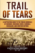 Trail of Tears: A Captivating Guide to the Forced Removals of Cherokee, Muscogee Creek, Seminole, Chickasaw, and Choctaw Nations - Paperback
