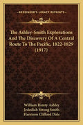 The Ashley-Smith Explorations And The Discovery Of A Central Route To The Pacific, 1822-1829 (1917) - Paperback