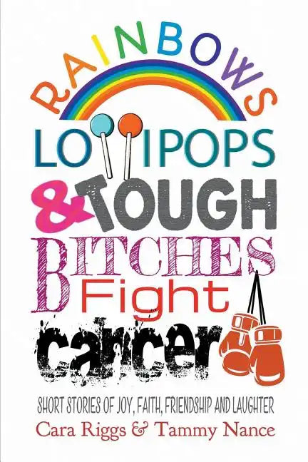Rainbows, Lollipops, & Tough Bitches Fight Cancer: Short Stories of Joy, Faith, Friendship and Laughter - Paperback