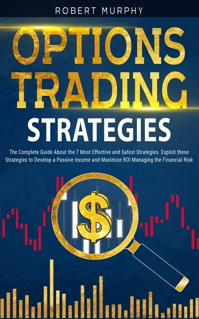 Options Trading Strategies: The Complete Guide About the 7 Most Effective and Safest Strategies. Exploit these Strategies to Develop a Passive Inc - Paperback