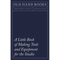 A Little Book of Making Tools and Equipment for the Studio: Includes Instructions for Making a Printing Press, Line Printing Blocks, Rubber Stamp Maki - Paperback