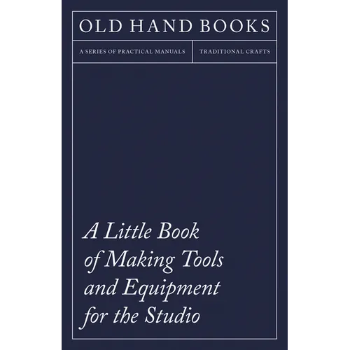 A Little Book of Making Tools and Equipment for the Studio: Includes Instructions for Making a Printing Press, Line Printing Blocks, Rubber Stamp Maki - Paperback