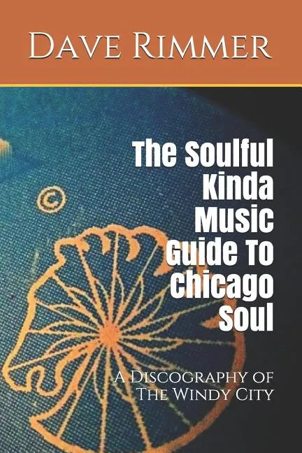 The Soulful Kinda Music Guide to Chicago Soul: A Discography of the Windy City - Paperback