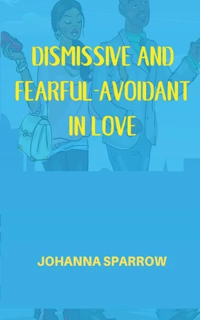 Dismissive and Fearful- Avoidant in Love: How Understanding the Four Main Styles of Attachment Can Impact Your Relationship - Paperback
