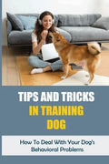 Tips And Tricks In Training Dog: How To Deal With Your Dog's Behavioral Problems: Tricks To Teach Your Puppy - Paperback