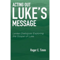 Acting Out Luke's Message: Lenten Dialogues Exploring the Gospel of Luke - Paperback