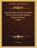 Letter Of John D. Perry, President Of The Union Pacific Railway, Eastern Division (1868) - Paperback