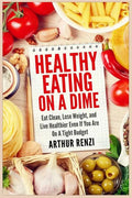 Healthy Eating on a Dime: Eat Clean, Lose Weight, and Live Healthier Even If You Are On A Tight Budget - Paperback