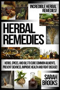 Herbal Remedies: Incredible Herbal Remedies! Herbs, Spices, And Oils To Cure Common Ailments, Prevent Sickness, Improve Health And Fight Disease! - Paperback