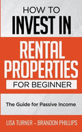 How to Invest in Rental Properties for Beginners: (The Guide for Passive Income) - Paperback