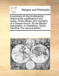 A Summary of Church-Discipline. Shewing the Qualifications and Duties, of the Officers and Members of a Gospel-Church. by the Baptist Association, in - Paperback