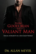 From Good Man to Valiant Man: Sexual Integrity in a Sex Crazy World - Paperback