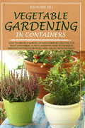 Vegetable Gardening in Containers: How to Create a Garden of Containers by Creating the Right Containers, Plants, Knowing How to Eliminate Parasites W - Paperback