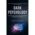 Dark Psychology: How to Stop Being Manipulated Without Needing to Go to Therapy (The Most Powerful Techniques of Manipulation and Methods of Persuasio - Paperback