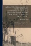A Selection of Some of the Most Interesting Narratives of Outrages, Committed by the Indians, in Their Wars, With the White People [microform]: Also, - Paperback