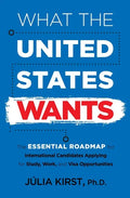 What the United States Wants: The Essential Roadmap for International Candidates Applying for Study, Work and Visa Opportunities - Paperback