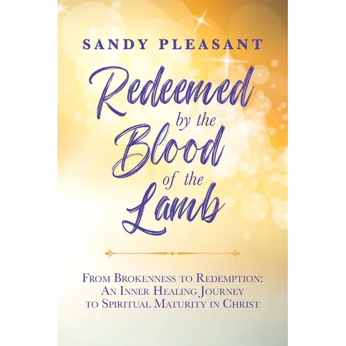 Redeemed by the Blood of the Lamb: From Brokenness to Redemption: An Inner Healing Journey to Spiritual Maturity in Christ - Paperback