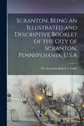 Scranton, Being an Illustrated and Descriptive Booklet of the City of Scranton, Pennsylvania, U.S.A - Paperback