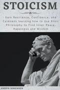Stoicism: Gain Resilience, Confidence, and Calmness learning how to Use Stoic Philosophy to Find Inner Peace, Happiness and Wisd - Paperback