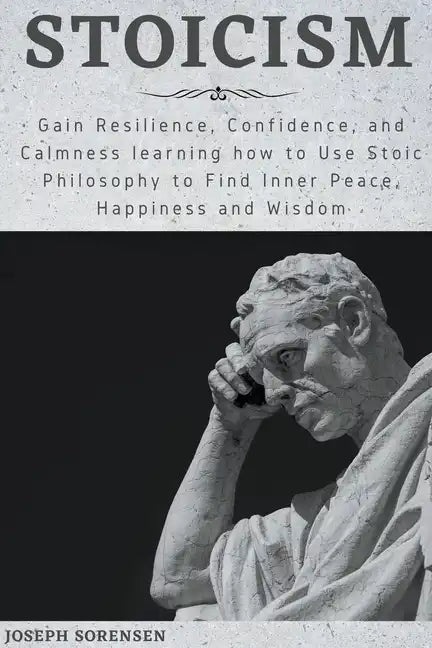 Stoicism: Gain Resilience, Confidence, and Calmness learning how to Use Stoic Philosophy to Find Inner Peace, Happiness and Wisd - Paperback