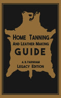 Home Tanning And Leather Making Guide (Legacy Edition): The Classic Manual For Working With And Preserving Your Own Buckskin, Hides, Skins, and Furs - Paperback