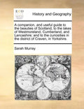 A Companion, and Useful Guide to the Beauties of Scotland, to the Lakes of Westmoreland, Cumberland, and Lancashire; And to the Curiosities in the Dis - Paperback