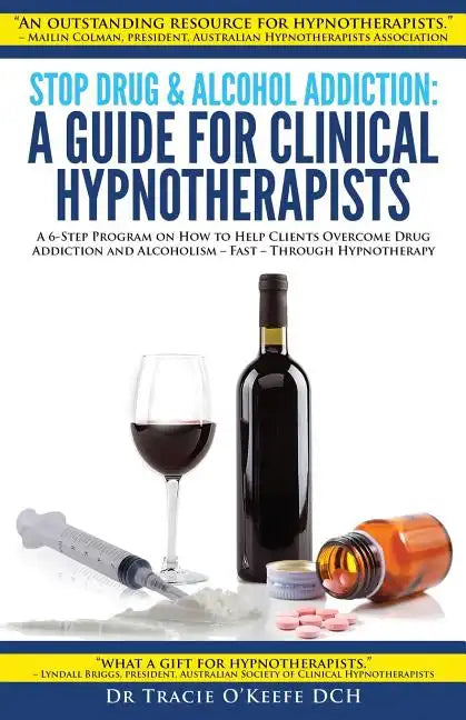 Stop Drug & Alcohol Addiction: A Guide for Clinical Hypnotherapists: A 6-Step Program on How to Help Clients Overcome Drug Addiction and Alcoholism - - Paperback