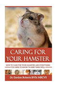 Caring for your Hamster: How to Care For Your Hamster and Everything You Need To Know To Keep Them Well - Paperback
