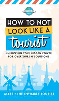 How to Not Look Like a Tourist: Unlocking Your Hidden Power for Overtourism Solutions - Hardcover