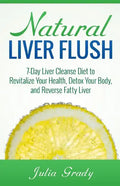 Natural Liver Flush: 7-Day Liver Cleanse Diet to Revitalize Your Health, Detox Your Body, and Reverse Fatty Liver - Paperback