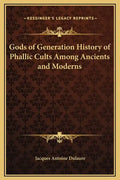 Gods of Generation History of Phallic Cults Among Ancients and Moderns - Hardcover