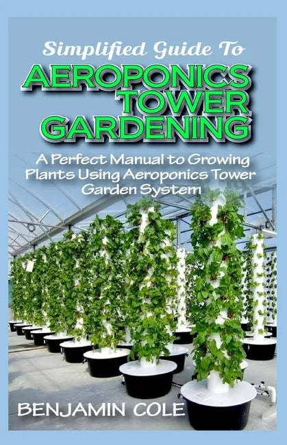 Simplified Guide To Aeroponics Tower Gardening: A Perfect Manual To Growing Plants Using Aeroponics Tower Garden System - Paperback