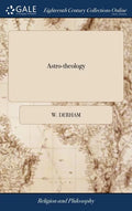Astro-theology: Or, a Demonstration of the Being and Attributes of God, From a Survey of the Heavens. Illustrated With Copper Plates. - Hardcover