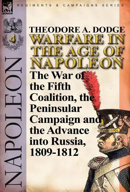 Warfare in the Age of Napoleon-Volume 4: The War of the Fifth Coalition, the Peninsular Campaign and the Invasion of Russia, 1809-1812 - Hardcover