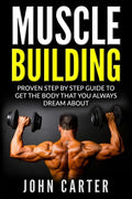 Muscle Building: Proven Step By Step Guide To Get The Body You Always Dreamed About - Paperback