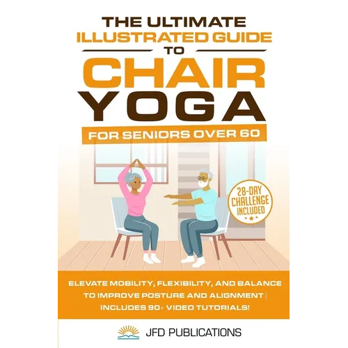 The Ultimate Illustrated Guide to Chair Yoga for Seniors Over 60: Elevate Mobility, Flexibility, and Balance to Improve Posture and Alignment Includes - Paperback