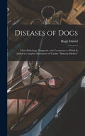Diseases of Dogs: Their Pathology, Diagnosis, and Treatment to Which is Added a Complete Dictionary of Canine "Materia Medica" - Hardcover