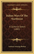 Indian Wars Of The Northwest: A California Sketch (1885) - Hardcover