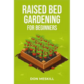 Raised Bed Gardening for Beginners: A Step-by-Step Guide to Growing Your Own Vegetables, Herbs, and Flowers (2023 Crash Course for Beginners) - Paperback