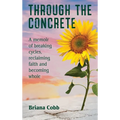 Through the Concrete: A Memoir of Breaking Cycles, Reclaiming Faith, and Becoming Whole - Hardcover